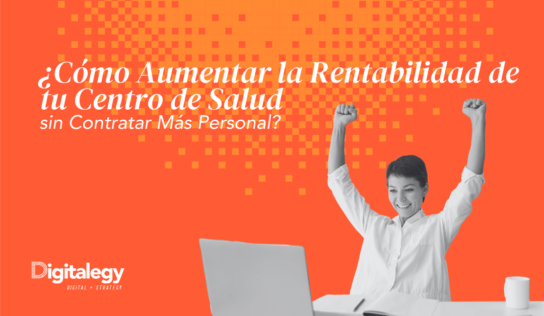 ¿Cómo Aumentar la Rentabilidad de tu Centro de Salud sin Contratar Más Personal?